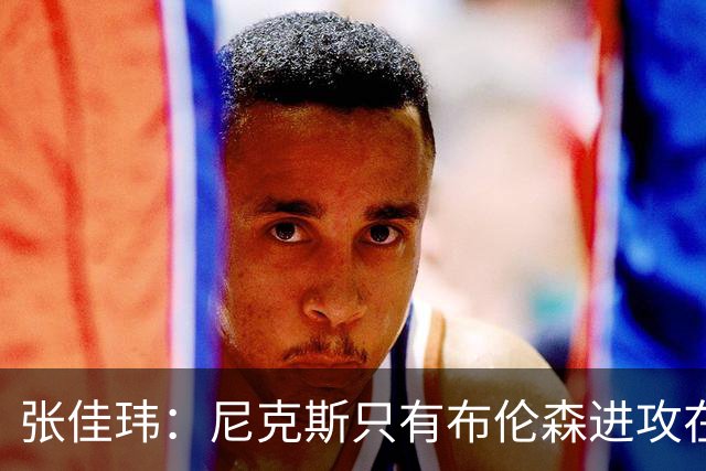 张佳玮：尼克斯只有布伦森进攻在线 但防守没露破绽 马刺错误不断